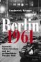 Berlin [1961] · Kennedy, Chruschtschow und der gefährlichste Ort der Welt